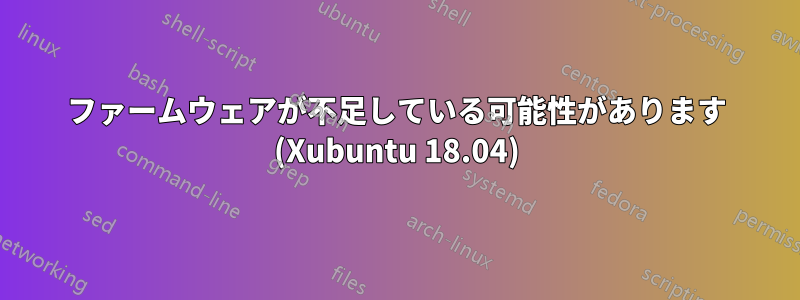 ファームウェアが不足している可能性があります (Xubuntu 18.04)