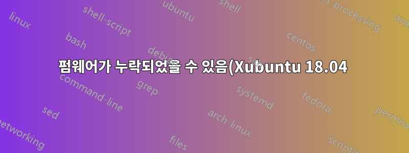 펌웨어가 누락되었을 수 있음(Xubuntu 18.04)