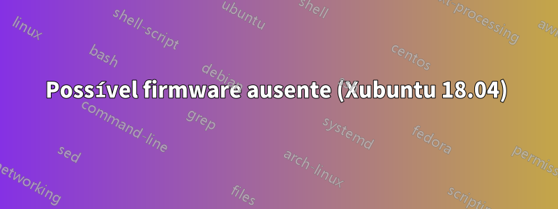Possível firmware ausente (Xubuntu 18.04)