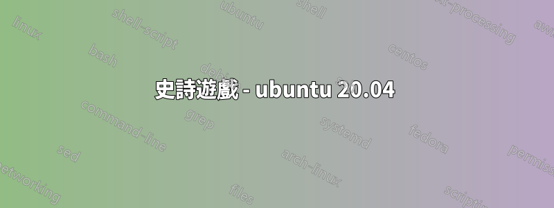 史詩遊戲 - ubuntu 20.04
