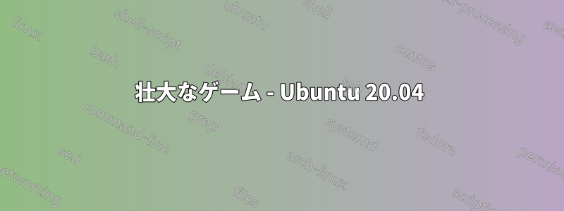 壮大なゲーム - Ubuntu 20.04