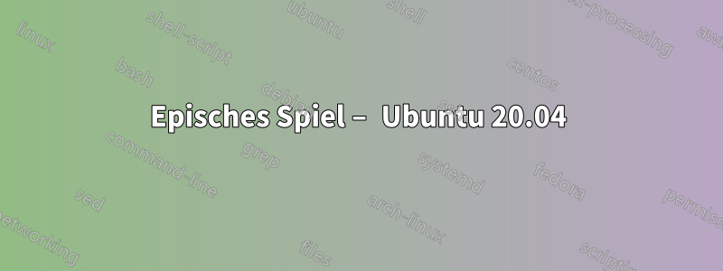 Episches Spiel – Ubuntu 20.04