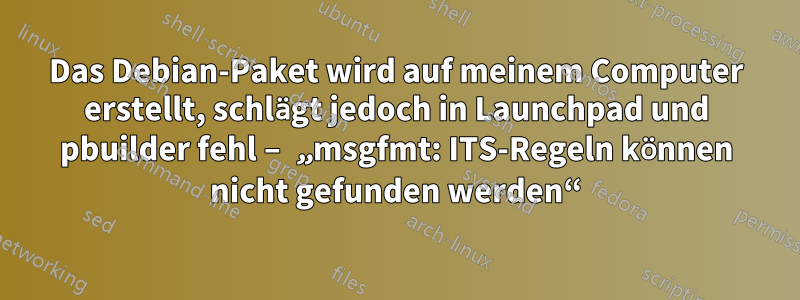 Das Debian-Paket wird auf meinem Computer erstellt, schlägt jedoch in Launchpad und pbuilder fehl – ​​„msgfmt: ITS-Regeln können nicht gefunden werden“
