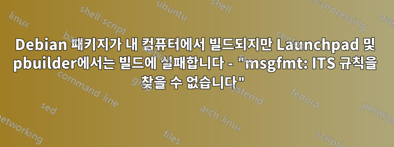 Debian 패키지가 내 컴퓨터에서 빌드되지만 Launchpad 및 pbuilder에서는 빌드에 실패합니다 - "msgfmt: ITS 규칙을 찾을 수 없습니다"