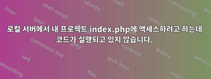 로컬 서버에서 내 프로젝트 index.php에 액세스하려고 하는데 코드가 실행되고 있지 않습니다.