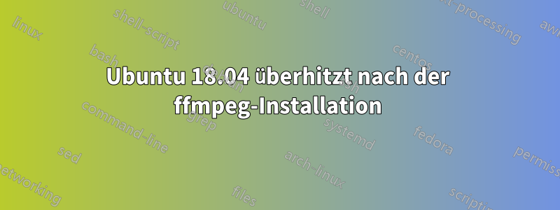 Ubuntu 18.04 überhitzt nach der ffmpeg-Installation