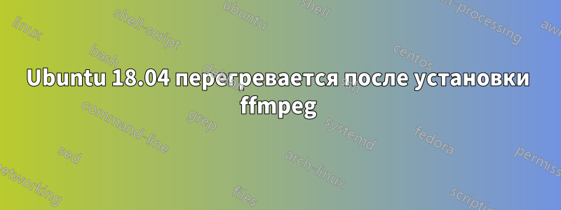 Ubuntu 18.04 перегревается после установки ffmpeg
