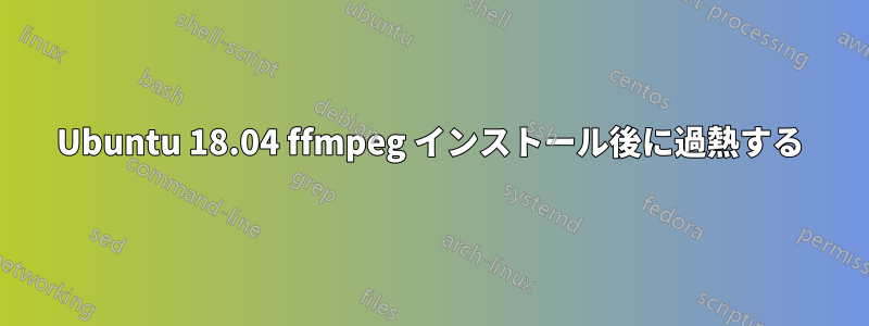 Ubuntu 18.04 ffmpeg インストール後に過熱する