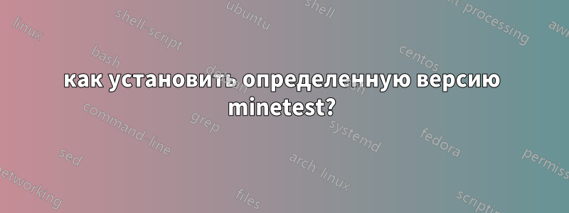 как установить определенную версию minetest?