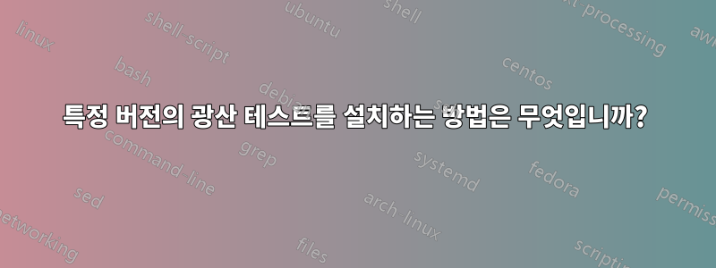 특정 버전의 광산 테스트를 설치하는 방법은 무엇입니까?