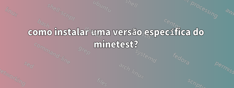 como instalar uma versão específica do minetest?