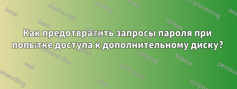 Как предотвратить запросы пароля при попытке доступа к дополнительному диску?