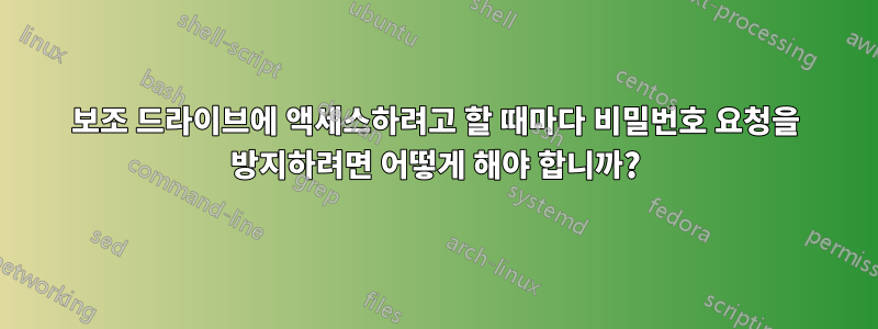 보조 드라이브에 액세스하려고 할 때마다 비밀번호 요청을 방지하려면 어떻게 해야 합니까?