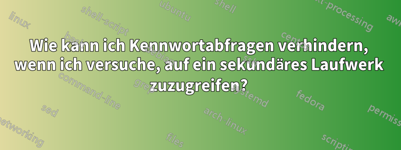 Wie kann ich Kennwortabfragen verhindern, wenn ich versuche, auf ein sekundäres Laufwerk zuzugreifen?