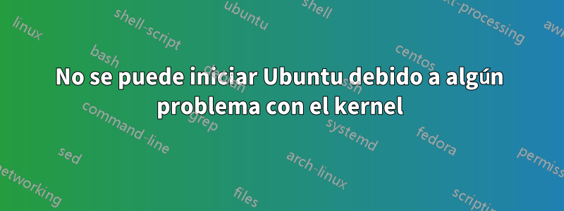 No se puede iniciar Ubuntu debido a algún problema con el kernel