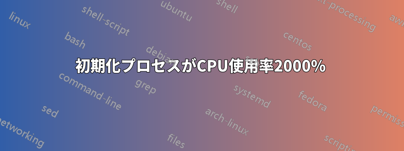 初期化プロセスがCPU使用率2000%