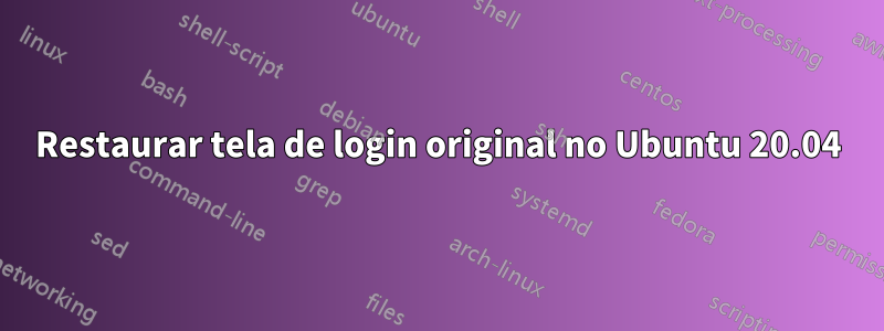 Restaurar tela de login original no Ubuntu 20.04