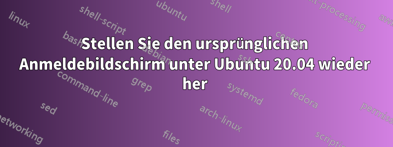 Stellen Sie den ursprünglichen Anmeldebildschirm unter Ubuntu 20.04 wieder her