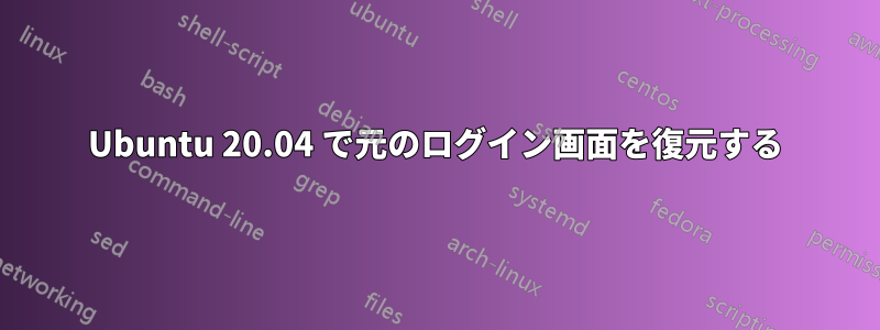 Ubuntu 20.04 で元のログイン画面を復元する