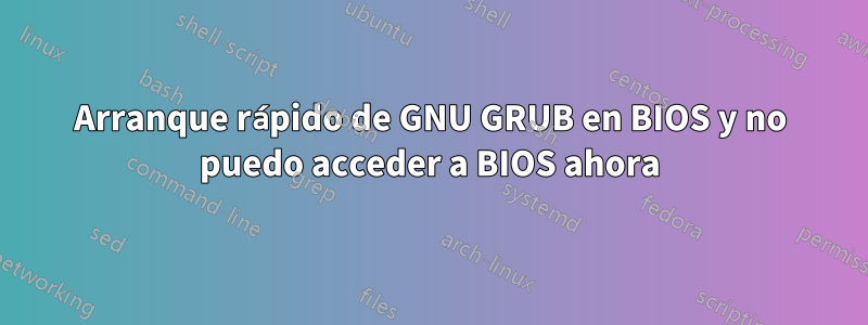 Arranque rápido de GNU GRUB en BIOS y no puedo acceder a BIOS ahora