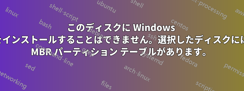 このディスクに Windows をインストールすることはできません。選択したディスクには MBR パーティション テーブルがあります。