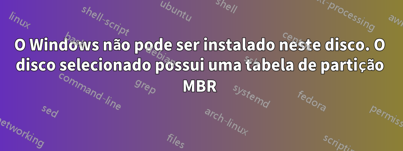 O Windows não pode ser instalado neste disco. O disco selecionado possui uma tabela de partição MBR