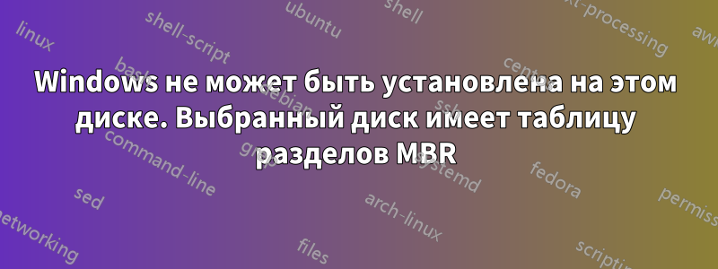 Windows не может быть установлена ​​на этом диске. Выбранный диск имеет таблицу разделов MBR