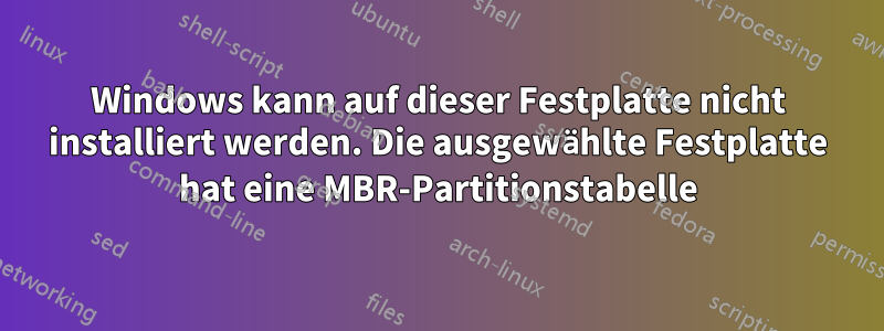 Windows kann auf dieser Festplatte nicht installiert werden. Die ausgewählte Festplatte hat eine MBR-Partitionstabelle