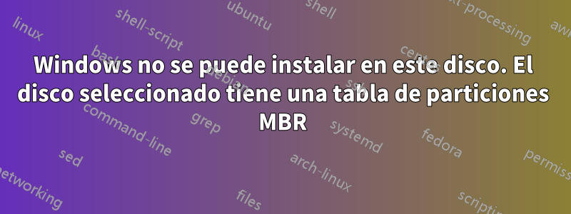 Windows no se puede instalar en este disco. El disco seleccionado tiene una tabla de particiones MBR