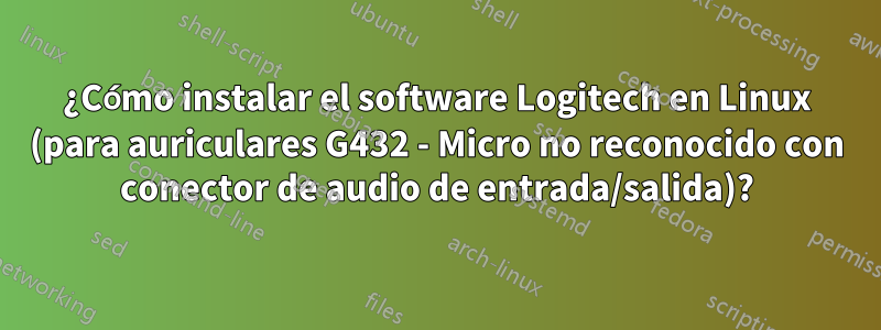 ¿Cómo instalar el software Logitech en Linux (para auriculares G432 - Micro no reconocido con conector de audio de entrada/salida)?