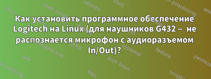Как установить программное обеспечение Logitech на Linux (для наушников G432 — не распознается микрофон с аудиоразъемом In/Out)?