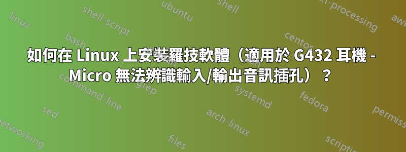 如何在 Linux 上安裝羅技軟體（適用於 G432 耳機 - Micro 無法辨識輸入/輸出音訊插孔）？