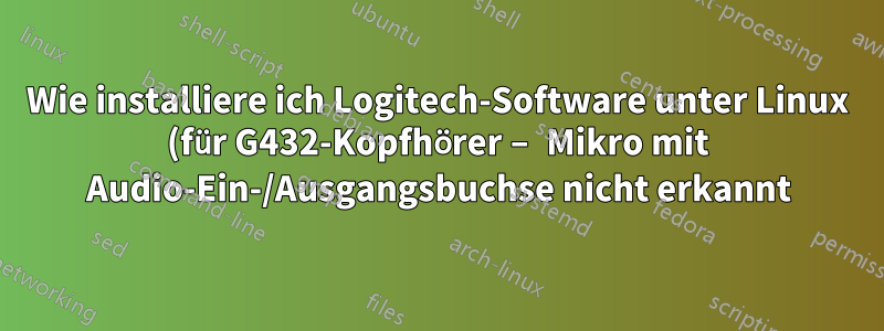 Wie installiere ich Logitech-Software unter Linux (für G432-Kopfhörer – Mikro mit Audio-Ein-/Ausgangsbuchse nicht erkannt)?