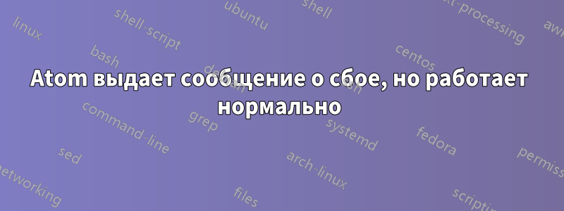 Atom выдает сообщение о сбое, но работает нормально