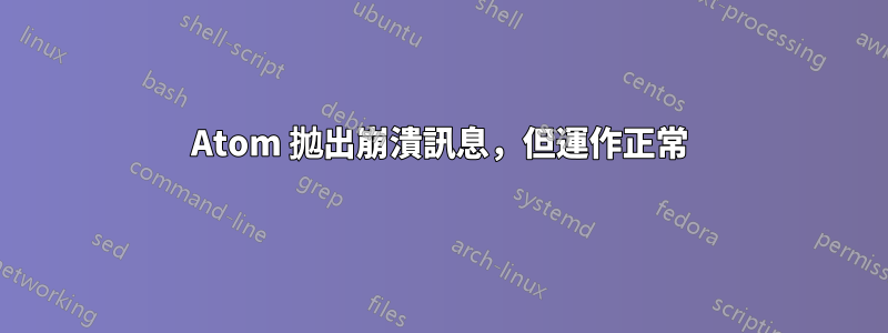 Atom 拋出崩潰訊息，但運作正常