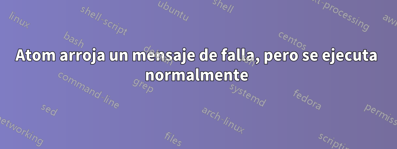 Atom arroja un mensaje de falla, pero se ejecuta normalmente