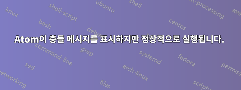 Atom이 충돌 메시지를 표시하지만 정상적으로 실행됩니다.