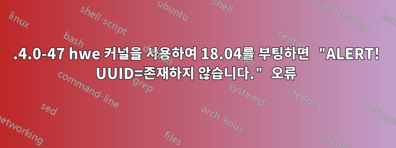 5.4.0-47 hwe 커널을 사용하여 18.04를 부팅하면 "ALERT! UUID=존재하지 않습니다." 오류