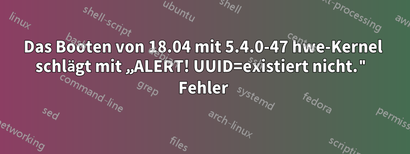 Das Booten von 18.04 mit 5.4.0-47 hwe-Kernel schlägt mit „ALERT! UUID=existiert nicht." Fehler