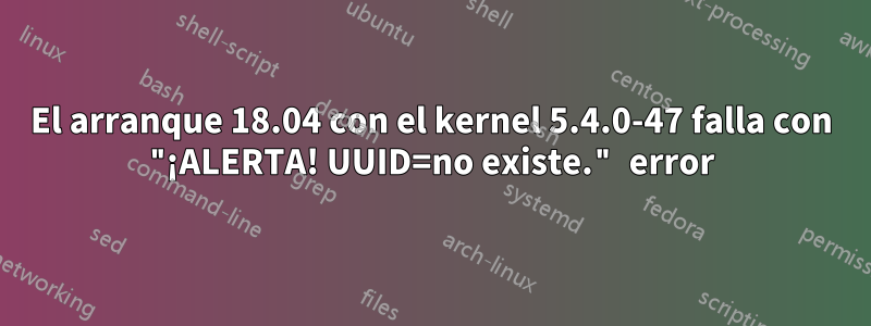 El arranque 18.04 con el kernel 5.4.0-47 falla con "¡ALERTA! UUID=no existe." error