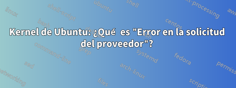 Kernel de Ubuntu: ¿Qué es "Error en la solicitud del proveedor"?