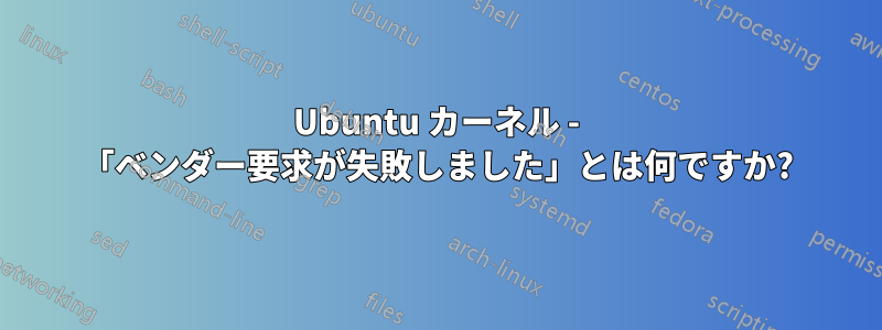 Ubuntu カーネル - 「ベンダー要求が失敗しました」とは何ですか?