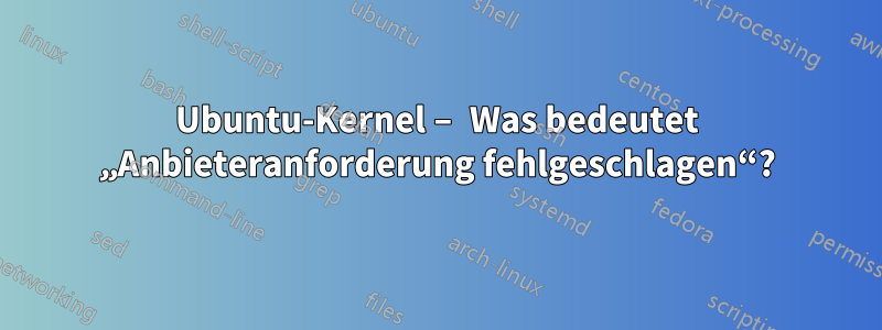 Ubuntu-Kernel – Was bedeutet „Anbieteranforderung fehlgeschlagen“?