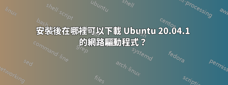 安裝後在哪裡可以下載 Ubuntu 20.04.1 的網路驅動程式？