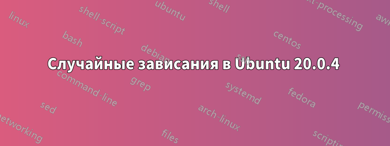 Случайные зависания в Ubuntu 20.0.4