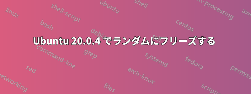 Ubuntu 20.0.4 でランダムにフリーズする