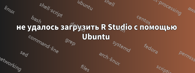 не удалось загрузить R Studio с помощью Ubuntu 