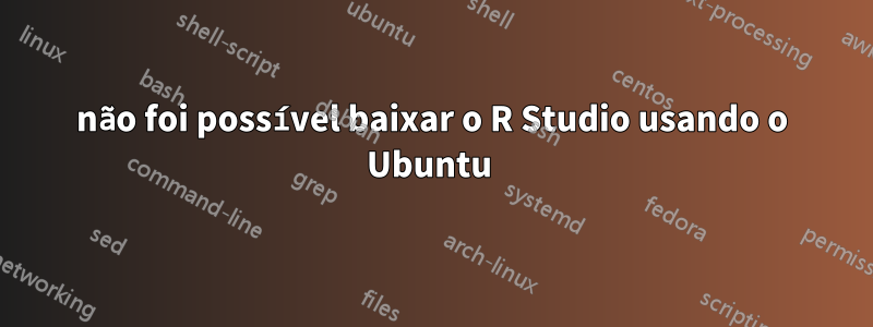 não foi possível baixar o R ​​Studio usando o Ubuntu 