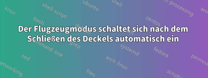 Der Flugzeugmodus schaltet sich nach dem Schließen des Deckels automatisch ein