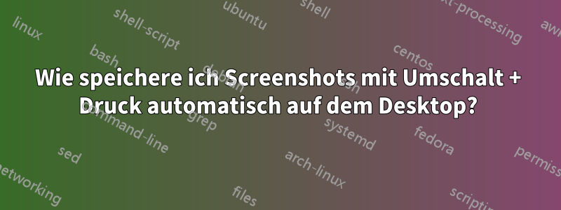 Wie speichere ich Screenshots mit Umschalt + Druck automatisch auf dem Desktop?